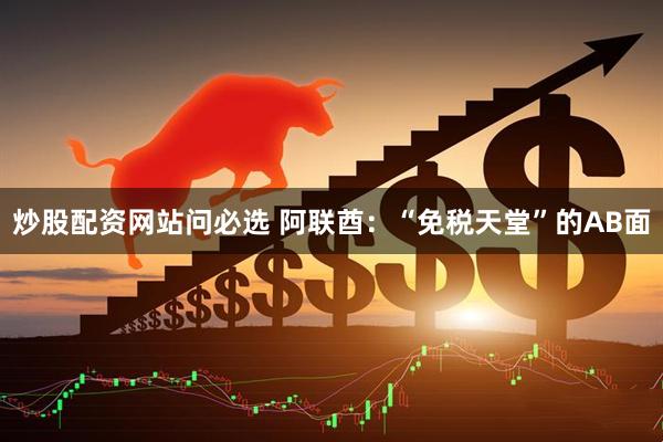 炒股配资网站问必选 阿联酋：“免税天堂”的AB面