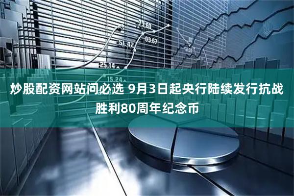 炒股配资网站问必选 9月3日起央行陆续发行抗战胜利80周年纪念币