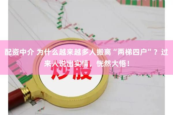 配资中介 为什么越来越多人搬离“两梯四户”？过来人说出实情，恍然大悟！