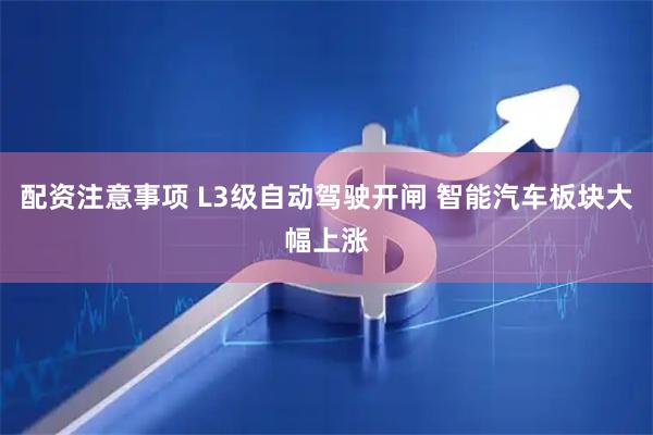 配资注意事项 L3级自动驾驶开闸 智能汽车板块大幅上涨
