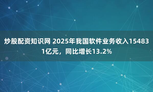 炒股配资知识网 2025年我国软件业务收入154831亿元，同比增长13.2%