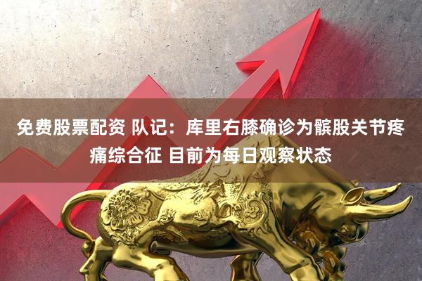 免费股票配资 队记:库里右膝确诊为髌股关节疼痛综合征 目前为每日观察状态