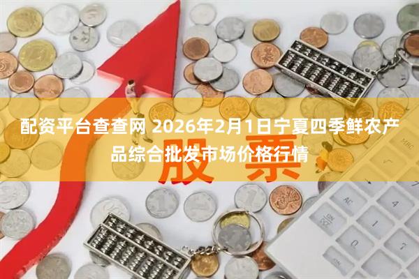 配资平台查查网 2026年2月1日宁夏四季鲜农产品综合批发市场价格行情