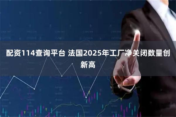 配资114查询平台 法国2025年工厂净关闭数量创新高