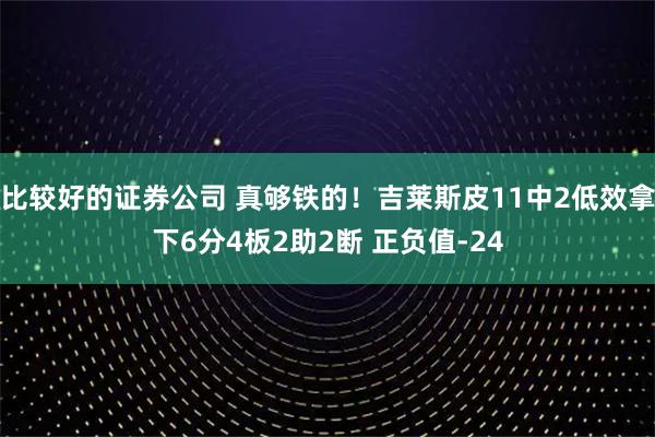 比较好的证券公司 真够铁的！吉莱斯皮11中2低效拿下6分4板2助2断 正负值-24