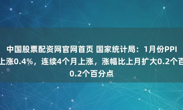 中国股票配资网官网首页 国家统计局：1月份PPI环比上涨0.4%，连续4个月上涨，涨幅比上月扩大0.2个百分点