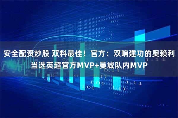 安全配资炒股 双料最佳！官方：双响建功的奥赖利当选英超官方MVP+曼城队内MVP