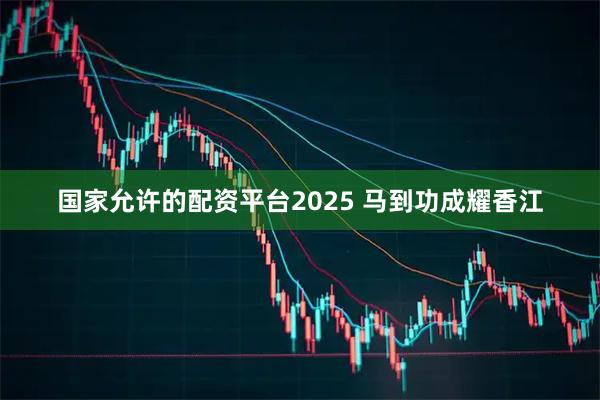 国家允许的配资平台2025 马到功成耀香江