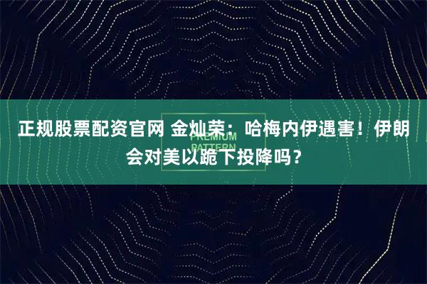 正规股票配资官网 金灿荣：哈梅内伊遇害！伊朗会对美以跪下投降吗？