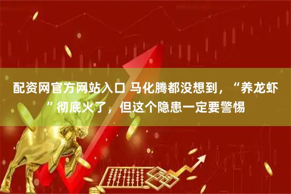 配资网官方网站入口 马化腾都没想到，“养龙虾”彻底火了，但这个隐患一定要警惕