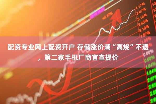 配资专业网上配资开户 存储涨价潮“高烧”不退，第二家手机厂商官宣提价