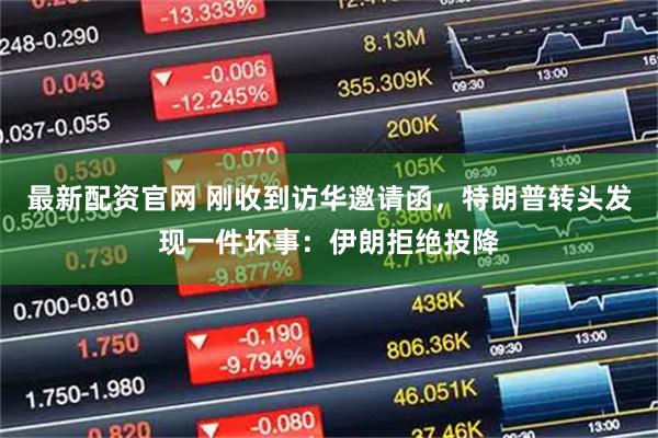 最新配资官网 刚收到访华邀请函，特朗普转头发现一件坏事：伊朗拒绝投降